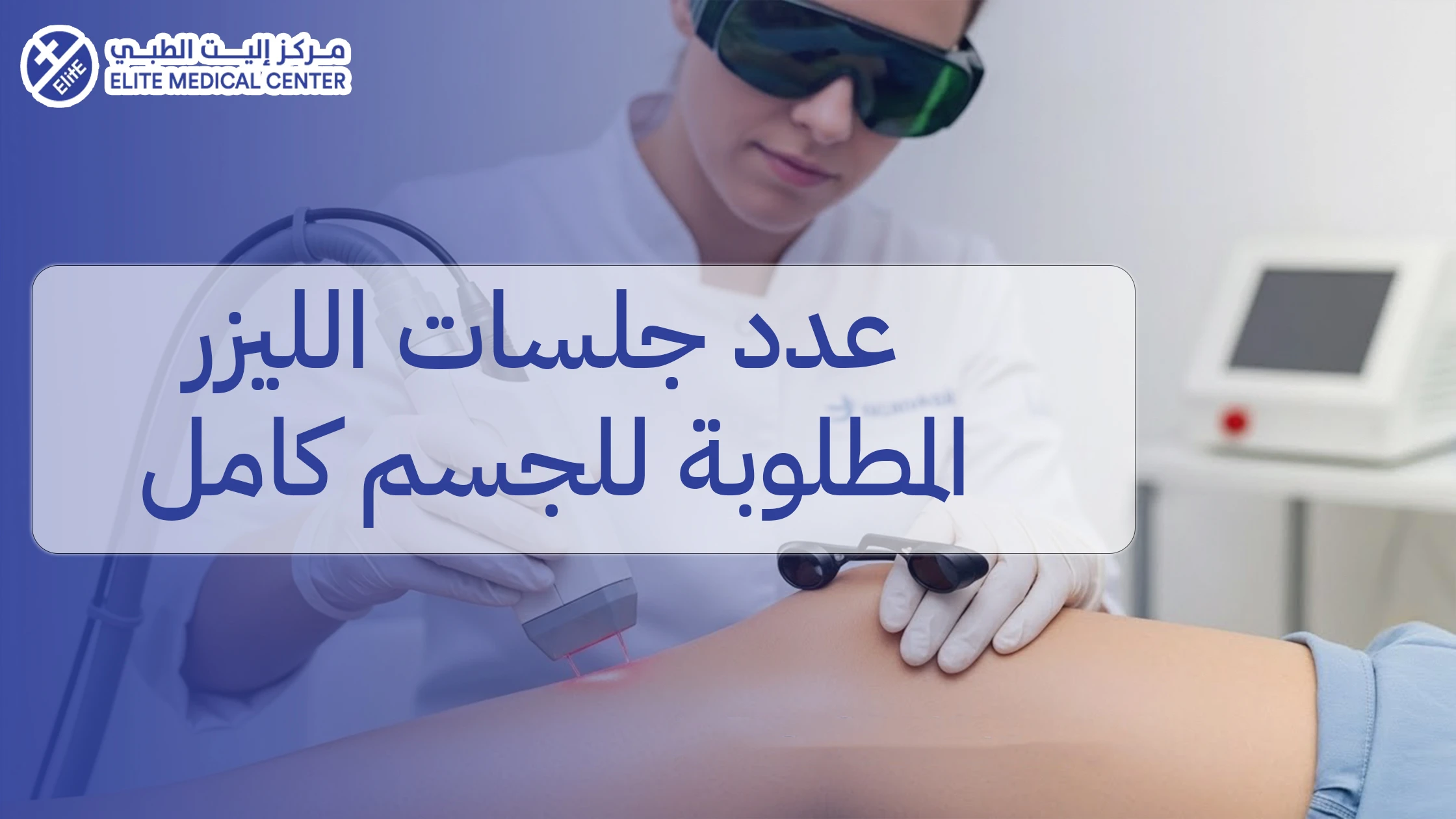 عدد جلسات الليزر المطلوبة للجسم كامل: الحقيقة الكاملة بدون مبالغة أو وعود خاطئة